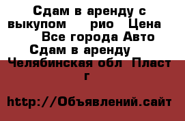 Сдам в аренду с выкупом kia рио › Цена ­ 900 - Все города Авто » Сдам в аренду   . Челябинская обл.,Пласт г.